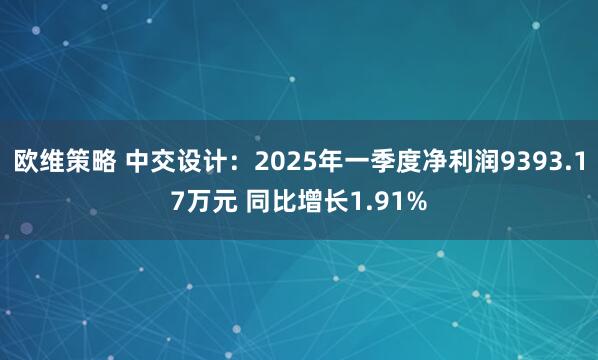 欧维策略 中交设计：2025年一季度净利润9393.17万元 同比增长1.91%