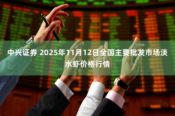 中兴证券 2025年11月12日全国主要批发市场淡水虾价格行情