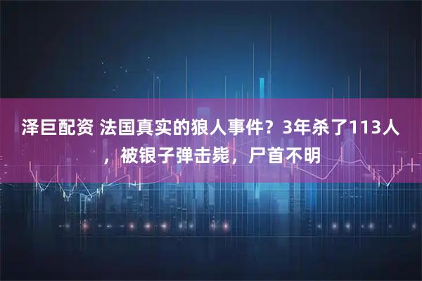 泽巨配资 法国真实的狼人事件？3年杀了113人，被银子弹击毙，尸首不明