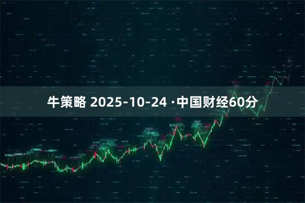 牛策略 2025-10-24 ·中国财经60分