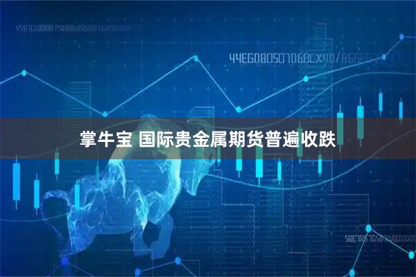 掌牛宝 国际贵金属期货普遍收跌